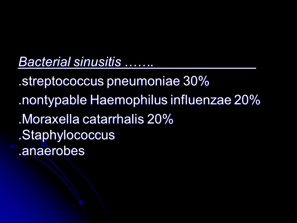 Bacterial sinusitis ……. .streptococcus pneumoniae 30% .nontypable Haemophilus influenzae 20% .Moraxella catarrhalis 20% .Staphylococcus